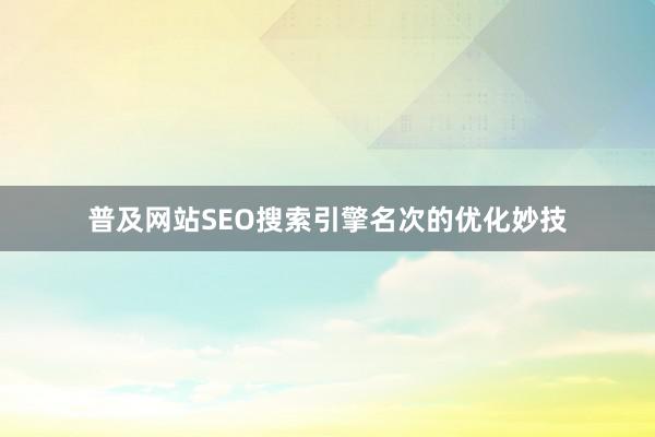 普及网站SEO搜索引擎名次的优化妙技